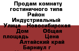 Продам комнату гостиничного типа › Район ­ Индустриальный › Улица ­ Новосибирская › Дом ­ 6 › Общая площадь ­ 17 › Цена ­ 550 000 - Алтайский край, Барнаул г. Недвижимость » Квартиры продажа   . Алтайский край